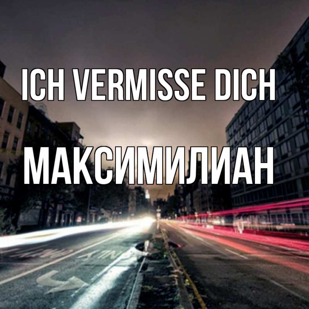 Открытка на каждый день с именем, Максимилиан Ich vermisse dich приезжай Прикольная открытка с пожеланием онлайн скачать бесплатно 