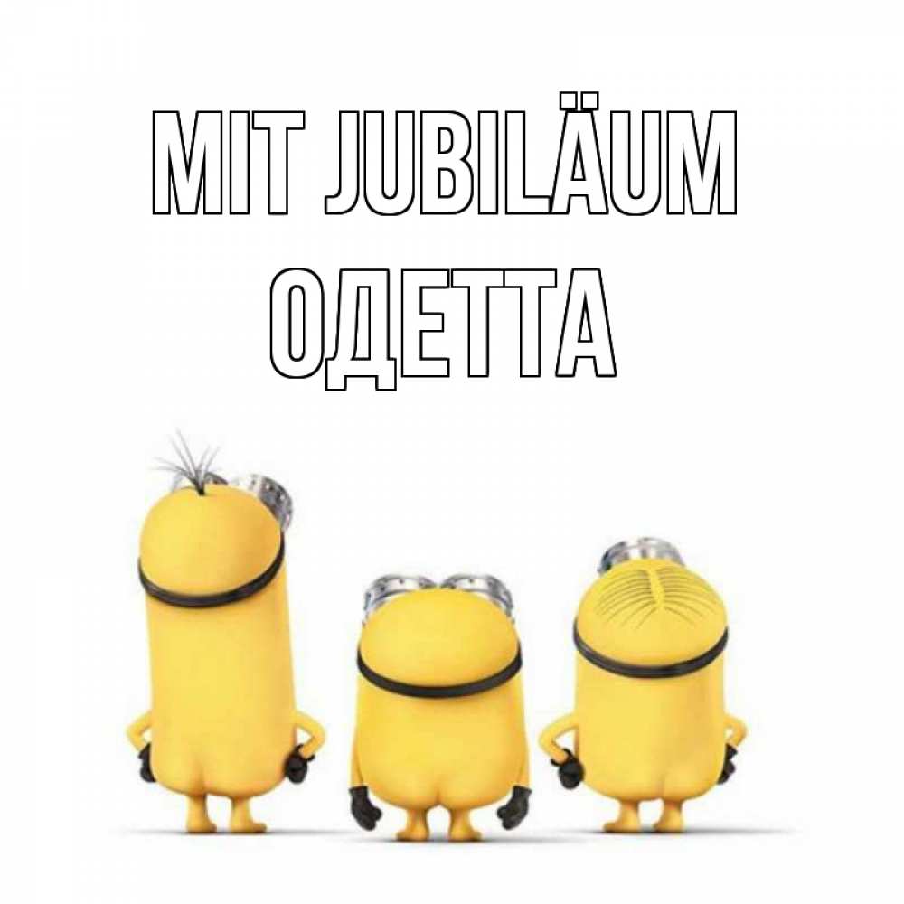 Открытка на каждый день с именем, Одетта Mit Jubiläum миньоны Прикольная открытка с пожеланием онлайн скачать бесплатно 