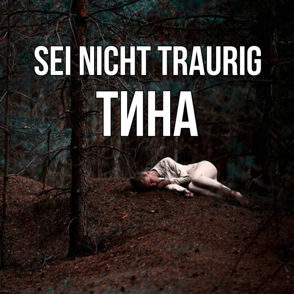 Открытка на каждый день с именем, Тина Sei nicht traurig лес Прикольная открытка с пожеланием онлайн скачать бесплатно 