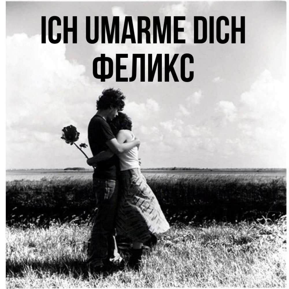 Открытка на каждый день с именем, Феликс Ich umarme dich чернобелое фото Прикольная открытка с пожеланием онлайн скачать бесплатно 