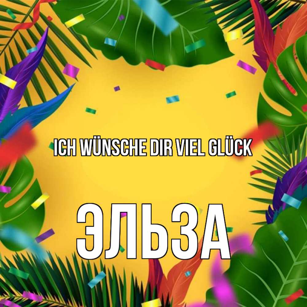 Открытка на каждый день с именем, Эльза Ich wünsche dir viel Glück тропики Прикольная открытка с пожеланием онлайн скачать бесплатно 