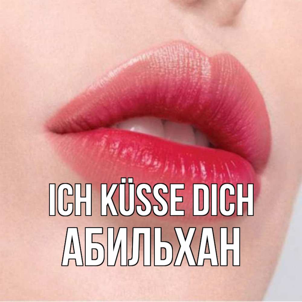 Открытка на каждый день с именем, Абильхан Ich küsse dich губы зубки и нежная кожа Прикольная открытка с пожеланием онлайн скачать бесплатно 