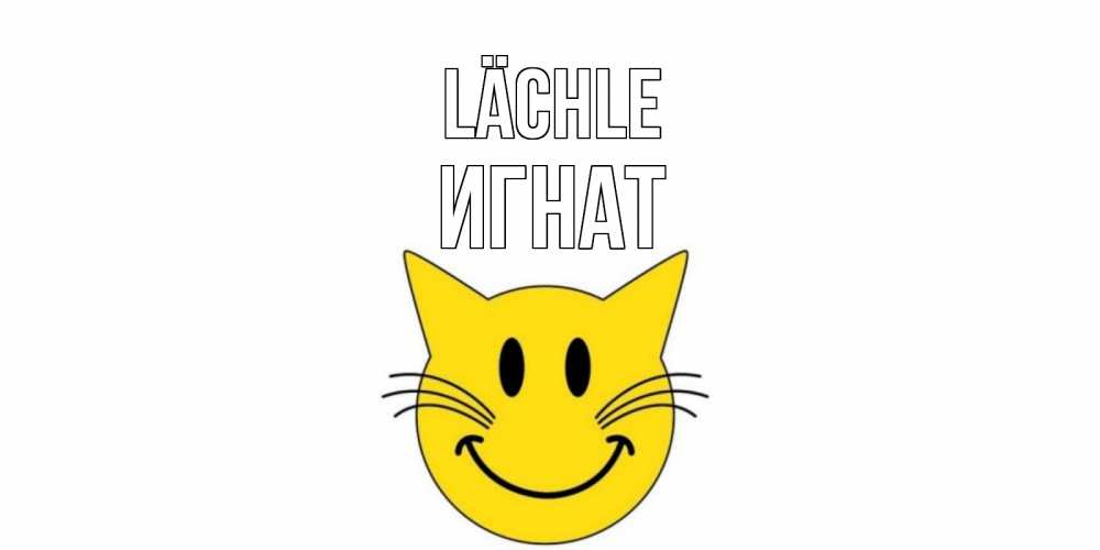 Открытка на каждый день с именем, Игнат Lächle кот, улыбка Прикольная открытка с пожеланием онлайн скачать бесплатно 