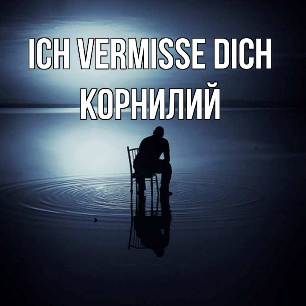 Открытка на каждый день с именем, Корнилий Ich vermisse dich грусть Прикольная открытка с пожеланием онлайн скачать бесплатно 