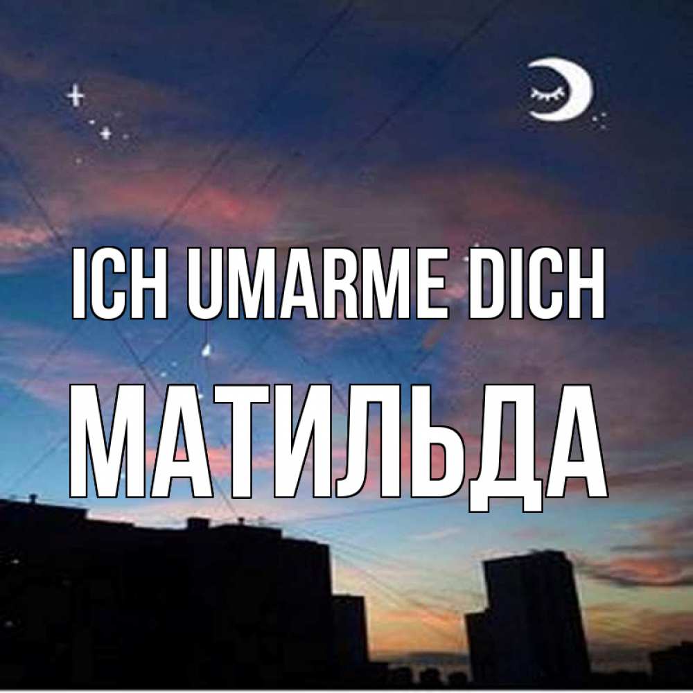 Открытка на каждый день с именем, Матильда Ich umarme dich звездное небо Прикольная открытка с пожеланием онлайн скачать бесплатно 