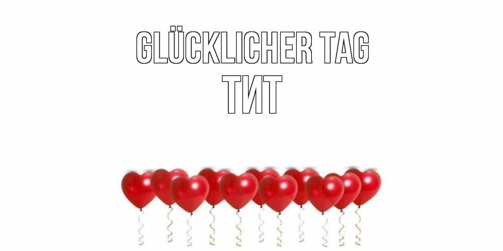 Открытка на каждый день с именем, Тит Glücklicher Tag пожелание прекрасного дня Прикольная открытка с пожеланием онлайн скачать бесплатно 