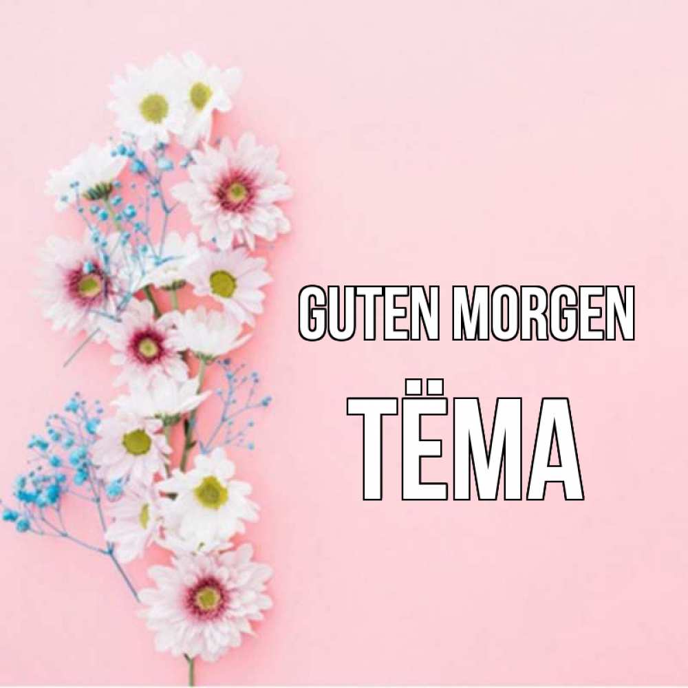 Открытка на каждый день с именем, Тёма Guten Morgen цветы с подписью Прикольная открытка с пожеланием онлайн скачать бесплатно 
