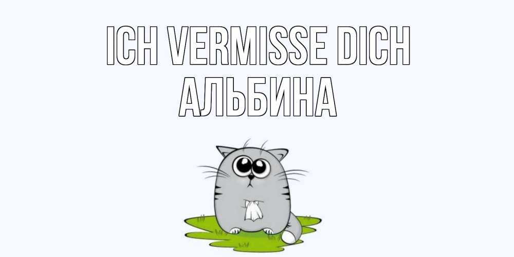 Открытка на каждый день с именем, Альбина Ich vermisse dich открытки с котиками я по тебе скучаю с именем Прикольная открытка с пожеланием онлайн скачать бесплатно 