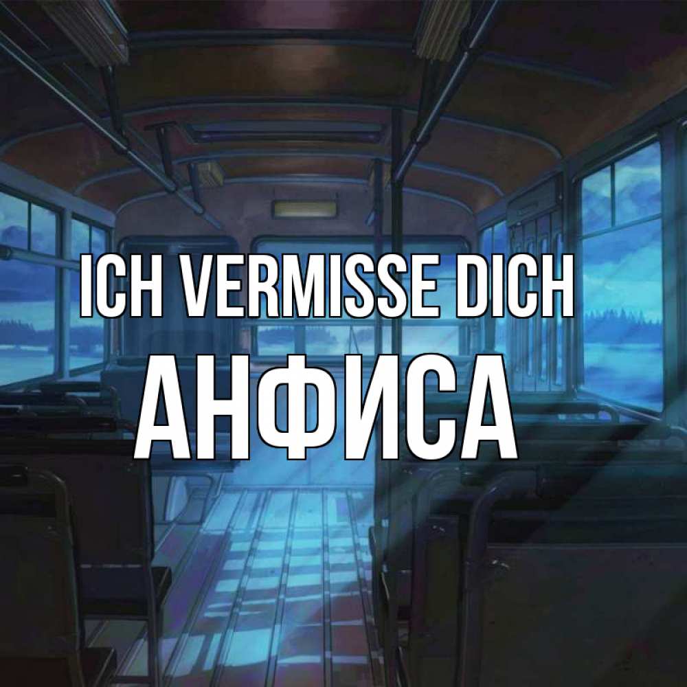 Открытка на каждый день с именем, Анфиса Ich vermisse dich тоска Прикольная открытка с пожеланием онлайн скачать бесплатно 