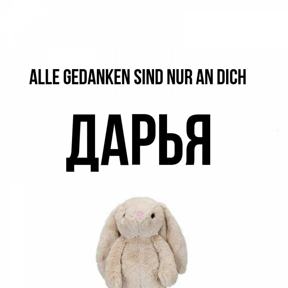 Открытка на каждый день с именем, Дарья Alle Gedanken sind nur an dich открытки с текстами и подписями Прикольная открытка с пожеланием онлайн скачать бесплатно 