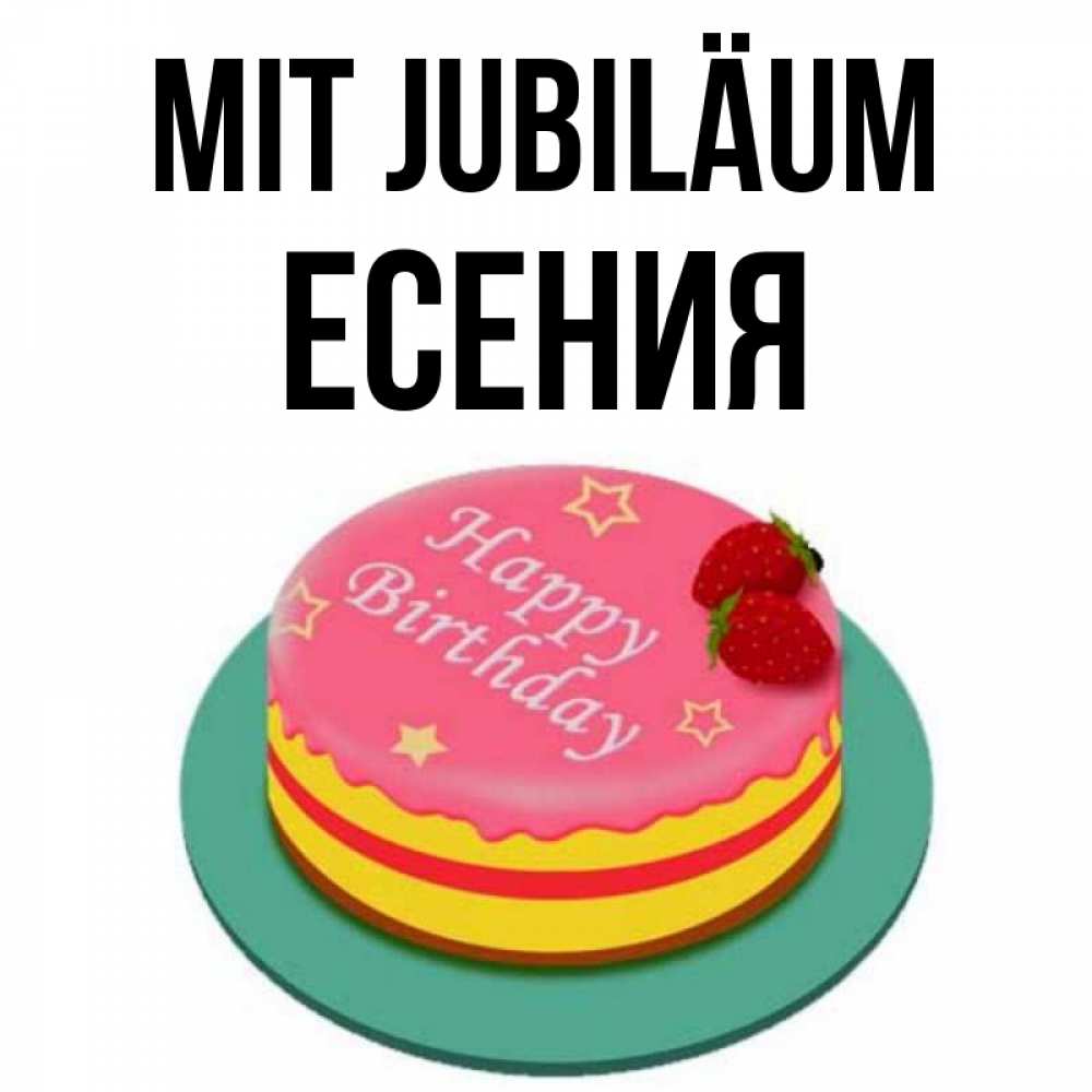 Открытка на каждый день с именем, Есения Mit Jubiläum торт, клубника, днюха Прикольная открытка с пожеланием онлайн скачать бесплатно 