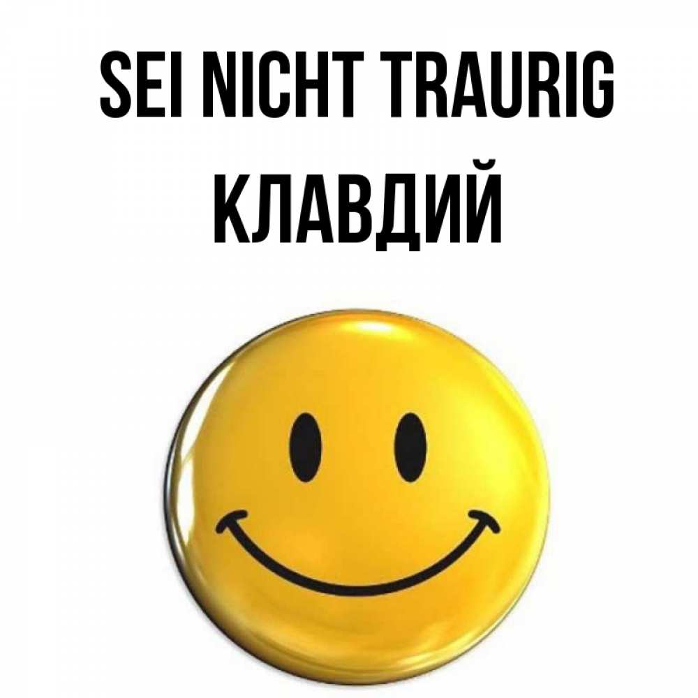 Открытка на каждый день с именем, Клавдий Sei nicht traurig желаем всем позитива Прикольная открытка с пожеланием онлайн скачать бесплатно 