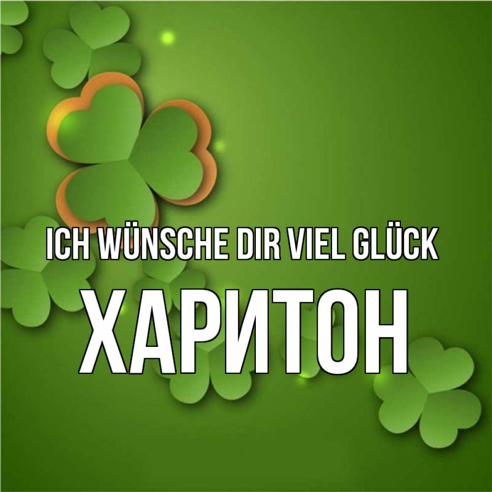 Открытка на каждый день с именем, Харитон Ich wünsche dir viel Glück много трехлистных листочков клевера Прикольная открытка с пожеланием онлайн скачать бесплатно 