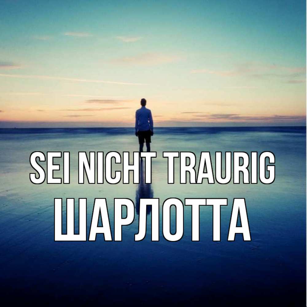 Открытка на каждый день с именем, Шарлотта Sei nicht traurig небо и гладь льда Прикольная открытка с пожеланием онлайн скачать бесплатно 