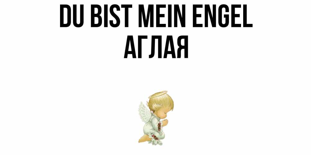 Открытка на каждый день с именем, Аглая Du bist mein Engel ангел Прикольная открытка с пожеланием онлайн скачать бесплатно 