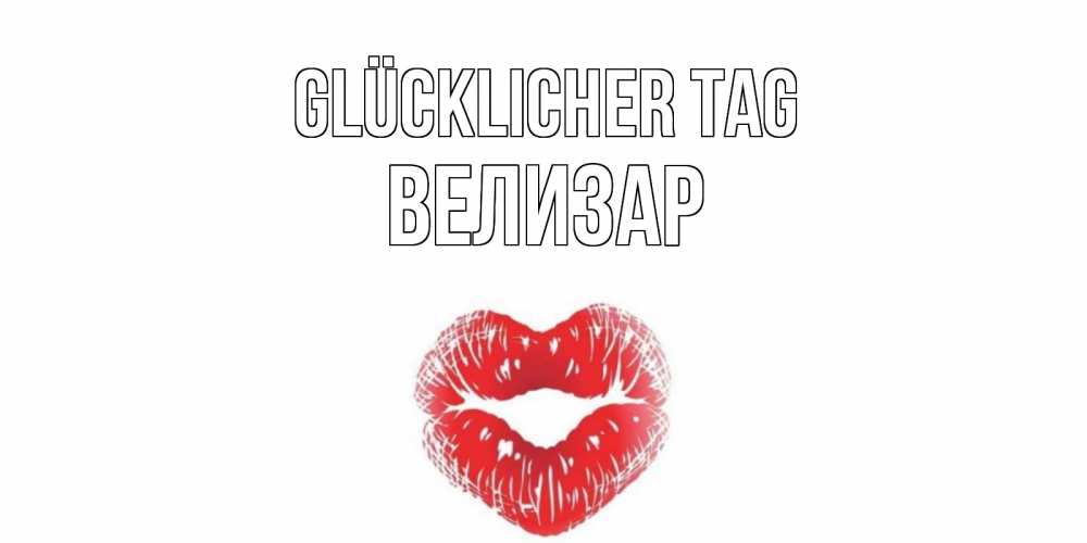 Открытка на каждый день с именем, Велизар Glücklicher Tag Поцелуй Прикольная открытка с пожеланием онлайн скачать бесплатно 