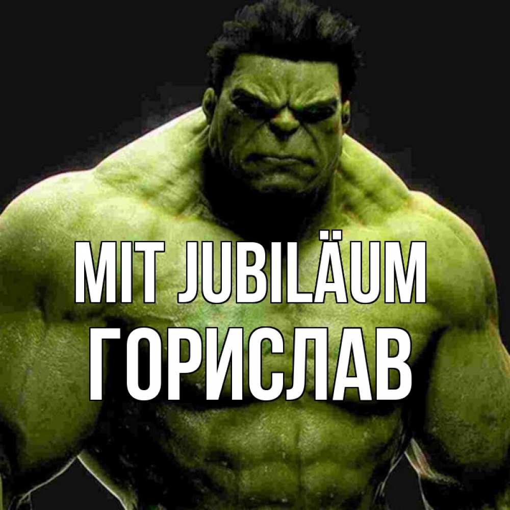 Открытка на каждый день с именем, Горислав Mit Jubiläum зеленый супергерой марвел Прикольная открытка с пожеланием онлайн скачать бесплатно 