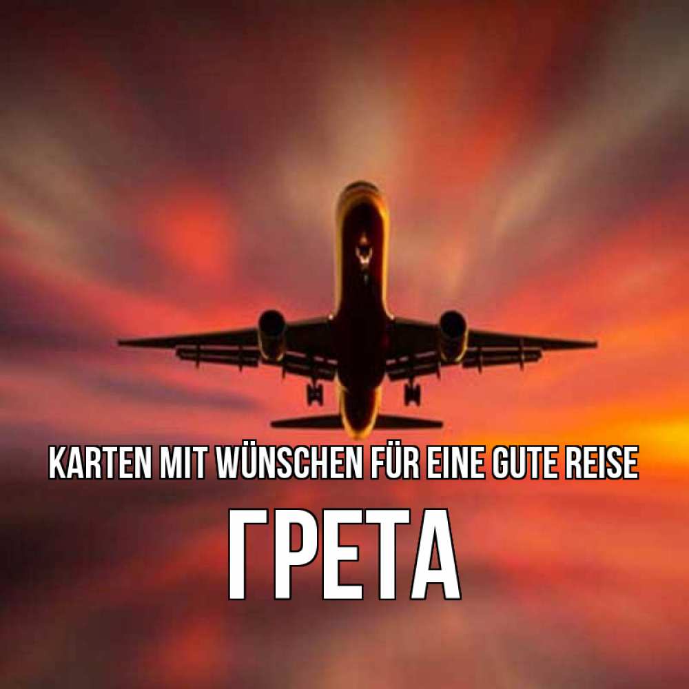 Открытка на каждый день с именем, Грета Karten mit Wünschen für eine gute Reise самолет набирает высоту Прикольная открытка с пожеланием онлайн скачать бесплатно 
