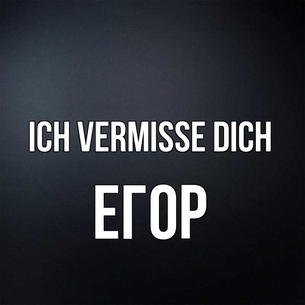 Открытка на каждый день с именем, Егор Ich vermisse dich с подписью Прикольная открытка с пожеланием онлайн скачать бесплатно 