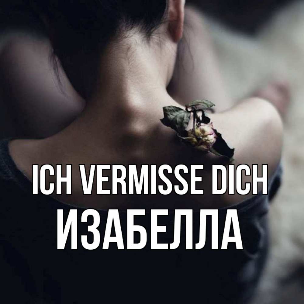 Открытка на каждый день с именем, Изабелла Ich vermisse dich засох цветок Прикольная открытка с пожеланием онлайн скачать бесплатно 