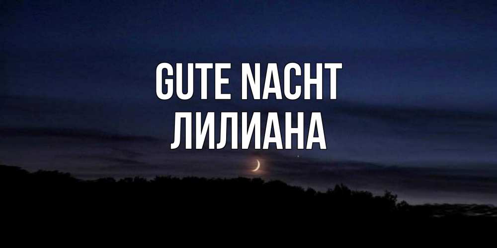 Открытка на каждый день с именем, Лилиана Gute Nacht месяц Прикольная открытка с пожеланием онлайн скачать бесплатно 