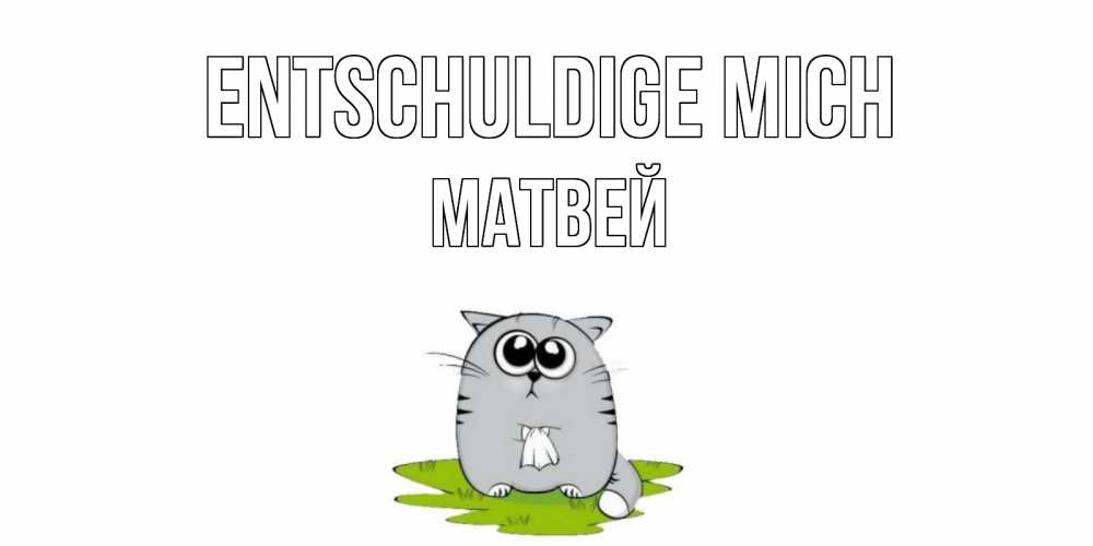 Открытка на каждый день с именем, Матвей Entschuldige mich открытка с котиком просящим прощения Прикольная открытка с пожеланием онлайн скачать бесплатно 