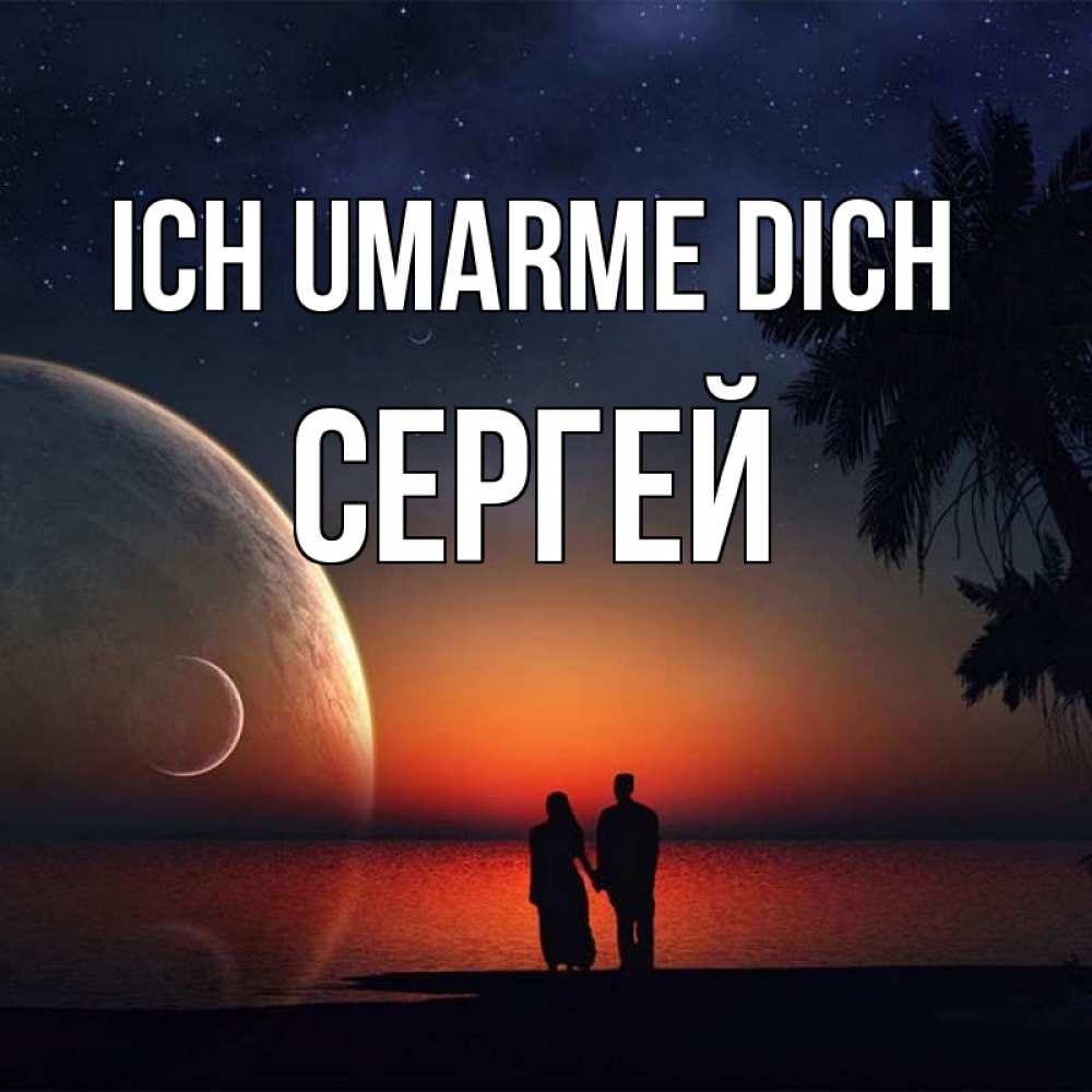 Открытка на каждый день с именем, Сергей Ich umarme dich восход спутников Прикольная открытка с пожеланием онлайн скачать бесплатно 