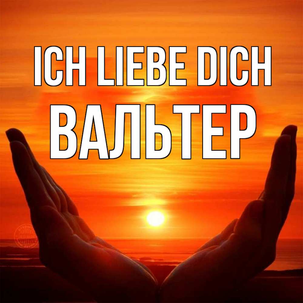 Открытка на каждый день с именем, Вальтер Ich liebe dich в руках Прикольная открытка с пожеланием онлайн скачать бесплатно 