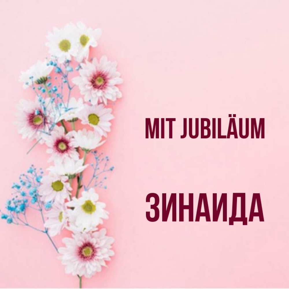 Открытка на каждый день с именем, Зинаида Mit Jubiläum Родная моя с днем рождения тебя картинка с цветами белыми и голубыми Прикольная открытка с пожеланием онлайн скачать бесплатно 