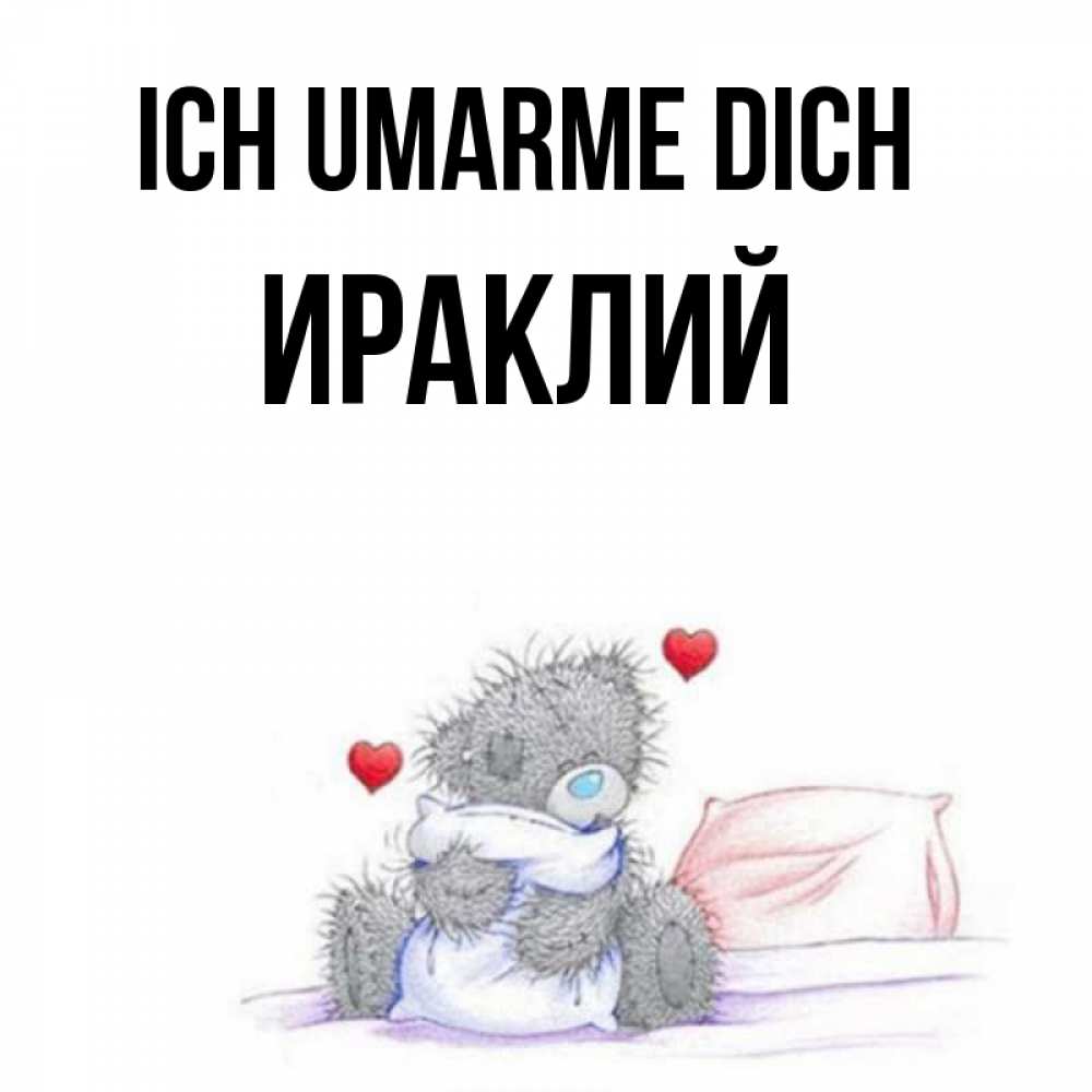 Открытка на каждый день с именем, Ираклий Ich umarme dich сердечки мишка Тедди и кроватка Прикольная открытка с пожеланием онлайн скачать бесплатно 