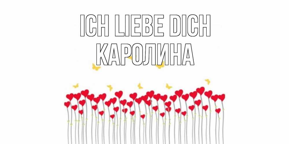 Открытка на каждый день с именем, Каролина Ich liebe dich бабочки,сердечки Прикольная открытка с пожеланием онлайн скачать бесплатно 