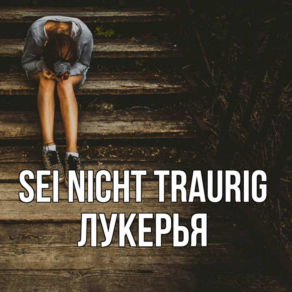 Открытка на каждый день с именем, Лукерья Sei nicht traurig девушка сидит на деревянных ступеньках Прикольная открытка с пожеланием онлайн скачать бесплатно 