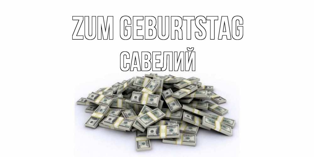Открытка на каждый день с именем, Савелий Zum Geburtstag деньги, доллары Прикольная открытка с пожеланием онлайн скачать бесплатно 