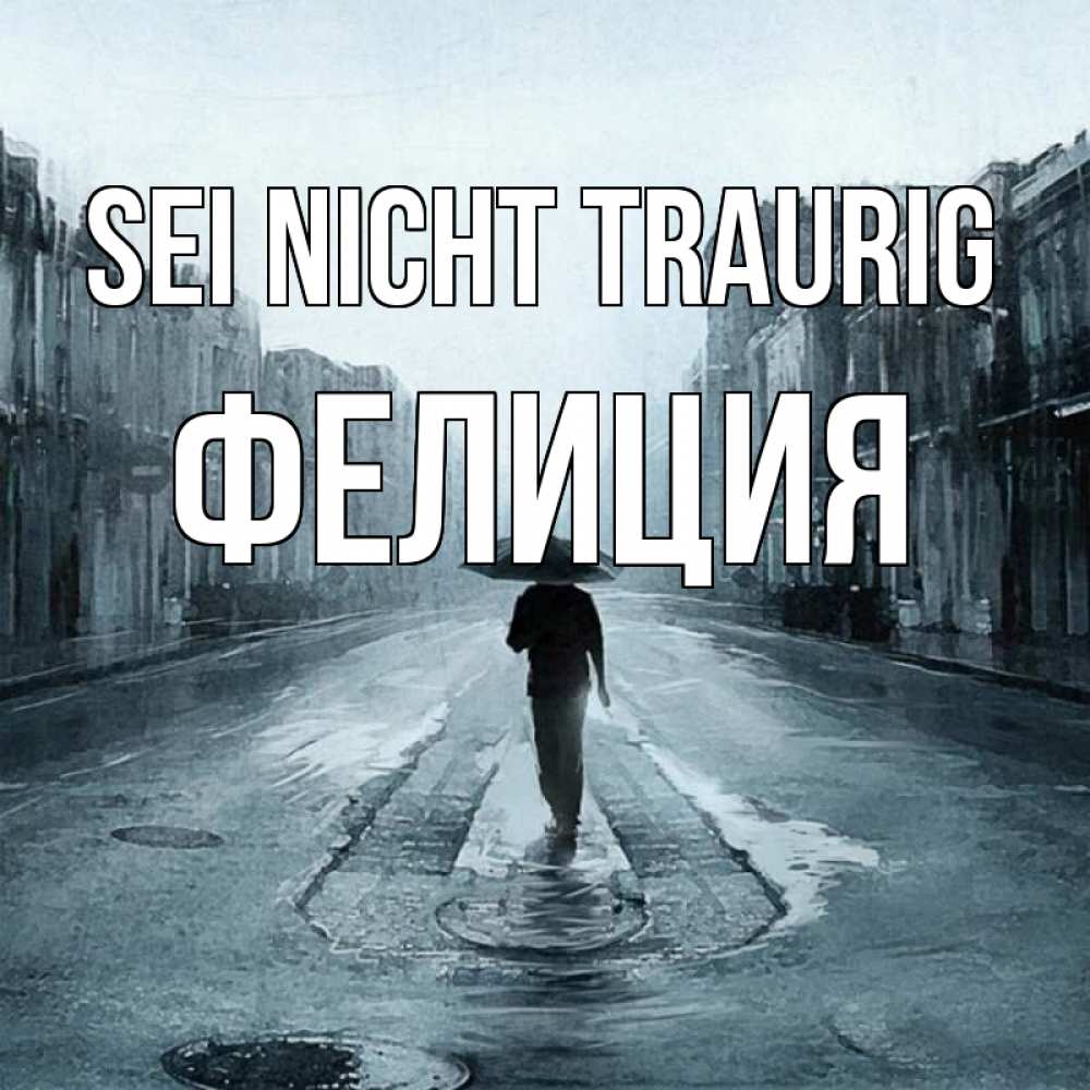 Открытка на каждый день с именем, Фелиция Sei nicht traurig опустевшая улица Прикольная открытка с пожеланием онлайн скачать бесплатно 