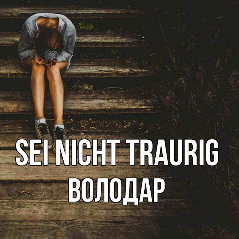 Открытка на каждый день с именем, Володар Sei nicht traurig девушка сидит на деревянных ступеньках Прикольная открытка с пожеланием онлайн скачать бесплатно 