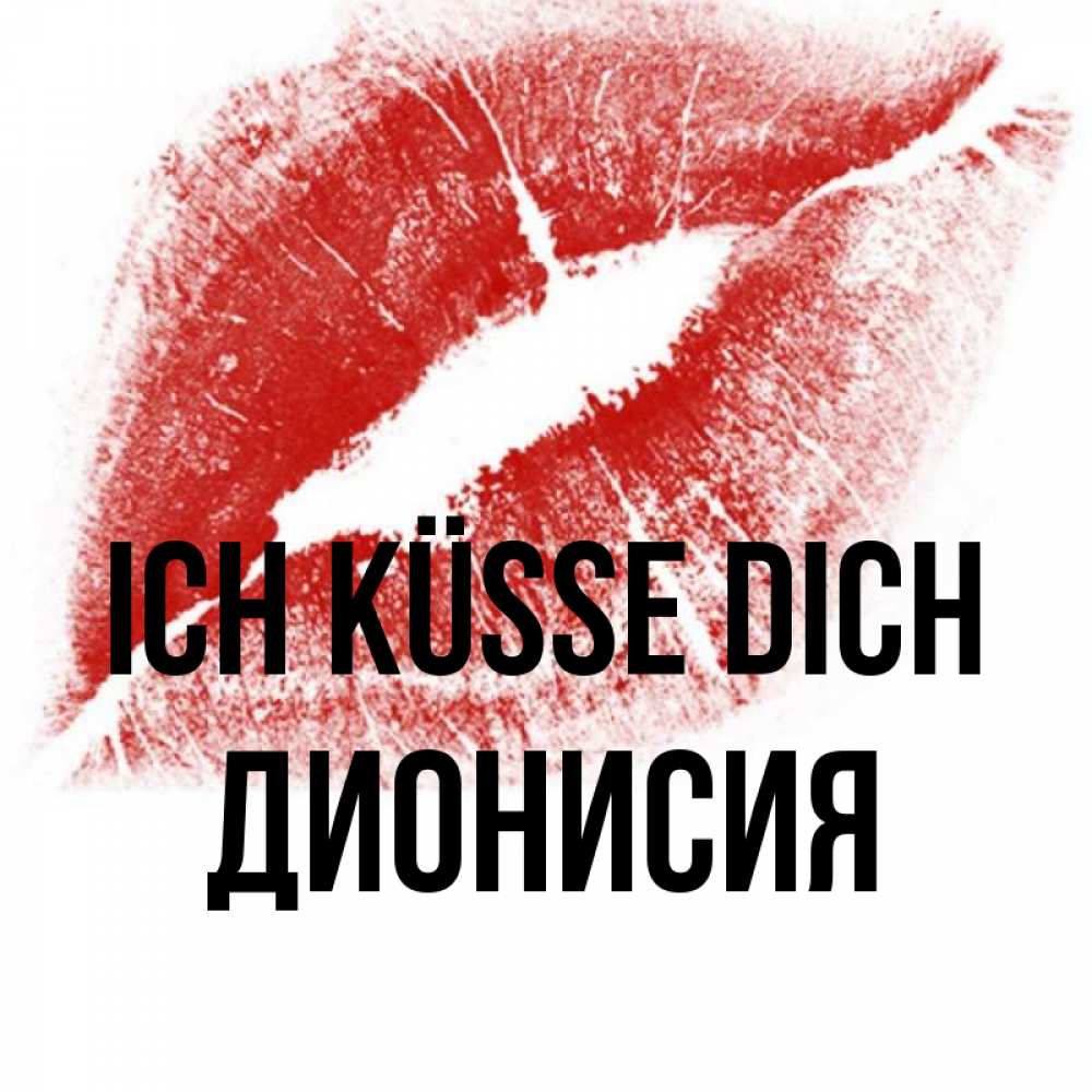 Открытка на каждый день с именем, Дионисия Ich küsse dich открытка с пожеланием поцелуя Прикольная открытка с пожеланием онлайн скачать бесплатно 