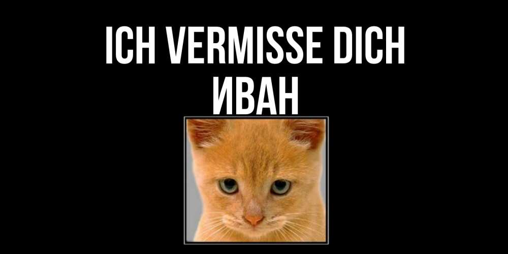 Открытка на каждый день с именем, Иван Ich vermisse dich открытки рыжий котенок скучает по тебе Прикольная открытка с пожеланием онлайн скачать бесплатно 