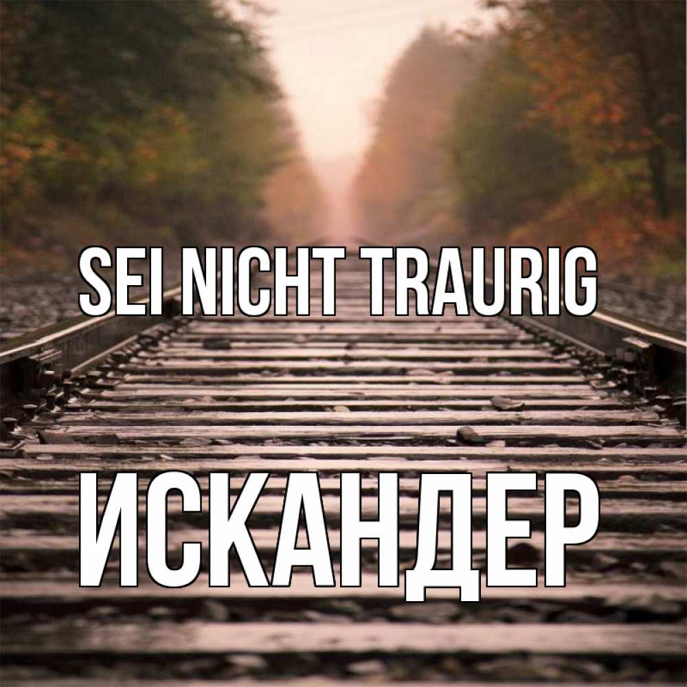 Открытка на каждый день с именем, Искандер Sei nicht traurig лес и железная дорога Прикольная открытка с пожеланием онлайн скачать бесплатно 