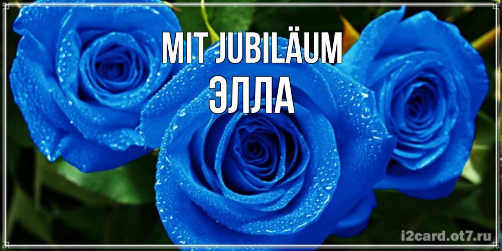 Открытка на каждый день с именем, Элла Mit Jubiläum розы с синим цветом Прикольная открытка с пожеланием онлайн скачать бесплатно 
