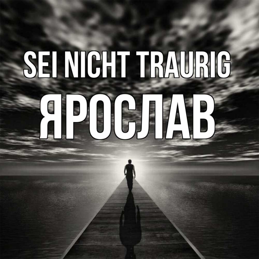 Открытка на каждый день с именем, Ярослав Sei nicht traurig человек Прикольная открытка с пожеланием онлайн скачать бесплатно 