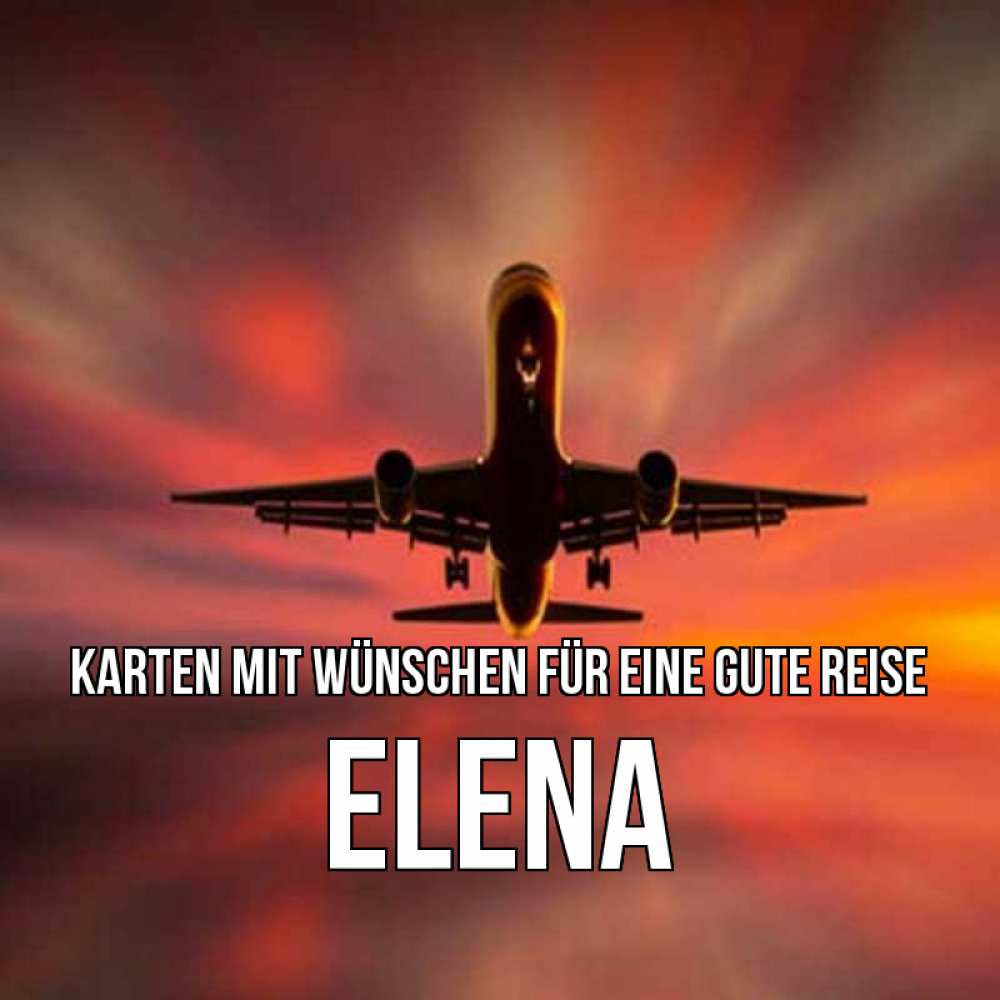 Открытка на каждый день с именем, Elena Karten mit Wünschen für eine gute Reise самолет набирает высоту Прикольная открытка с пожеланием онлайн скачать бесплатно 