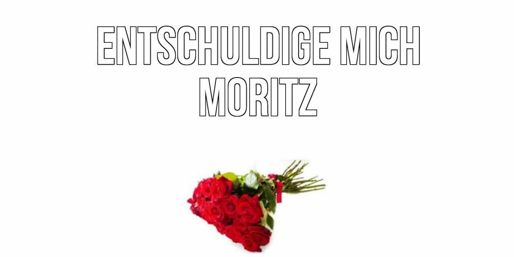 Открытка на каждый день с именем, Moritz Entschuldige mich розы Прикольная открытка с пожеланием онлайн скачать бесплатно 