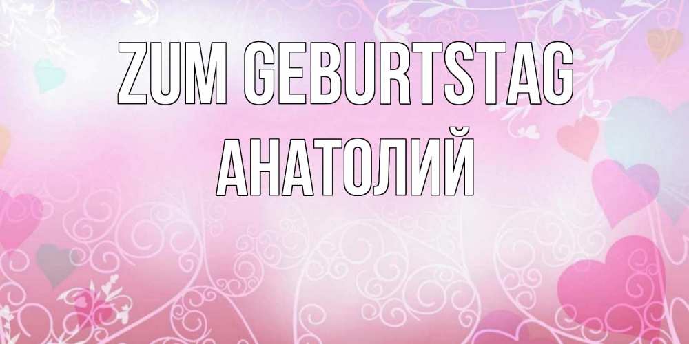 Открытка на каждый день с именем, Анатолий Zum Geburtstag розовые сердечки и узоры Прикольная открытка с пожеланием онлайн скачать бесплатно 
