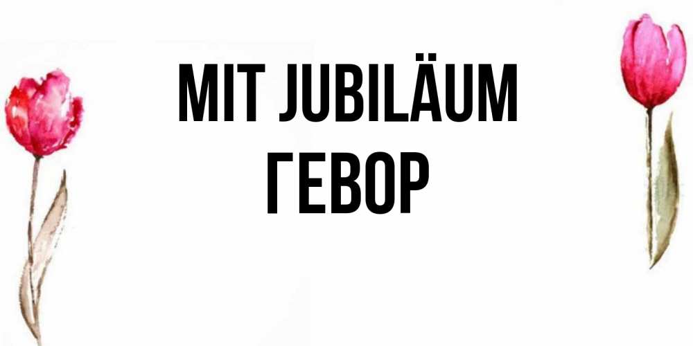 Открытка на каждый день с именем, Гевор Mit Jubiläum открытки акварелью с цветами Прикольная открытка с пожеланием онлайн скачать бесплатно 
