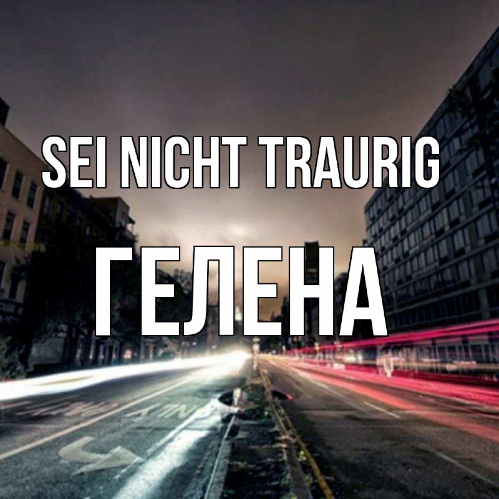Открытка на каждый день с именем, Гелена Sei nicht traurig съемка ночью Прикольная открытка с пожеланием онлайн скачать бесплатно 
