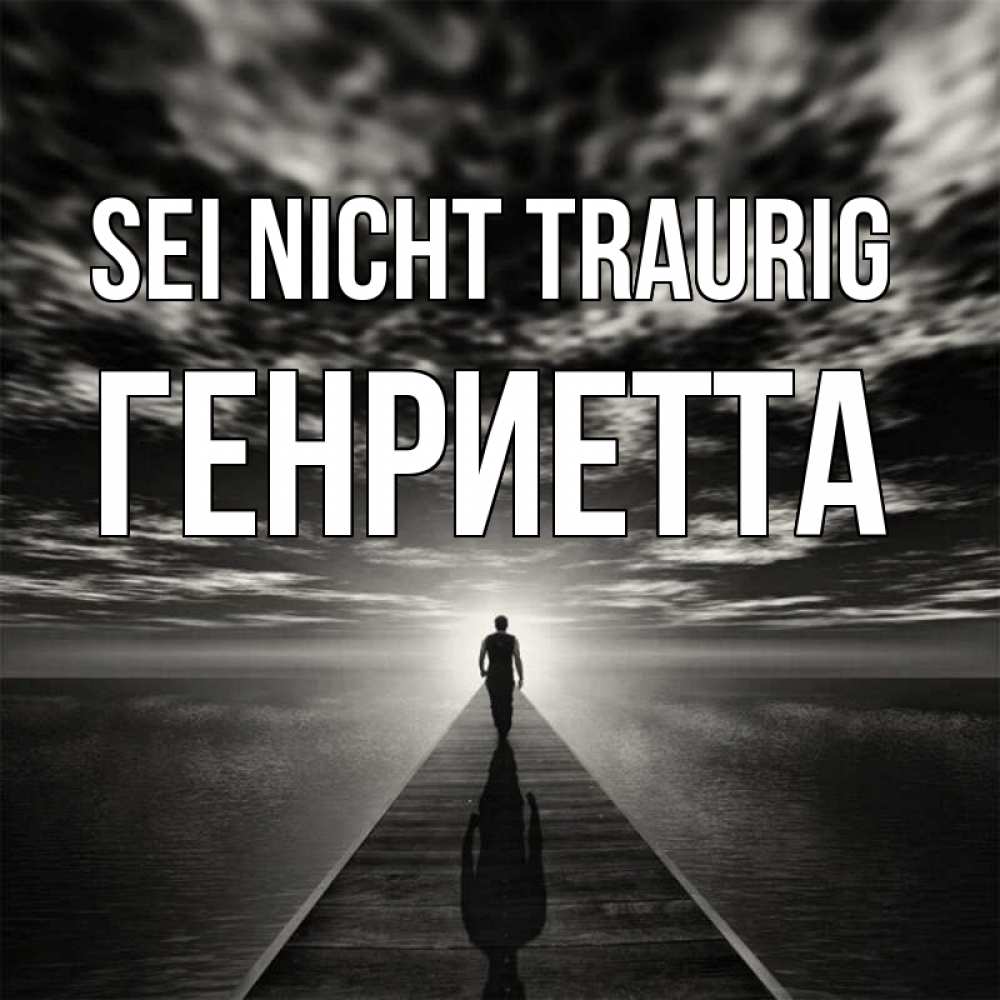 Открытка на каждый день с именем, Генриетта Sei nicht traurig человек Прикольная открытка с пожеланием онлайн скачать бесплатно 