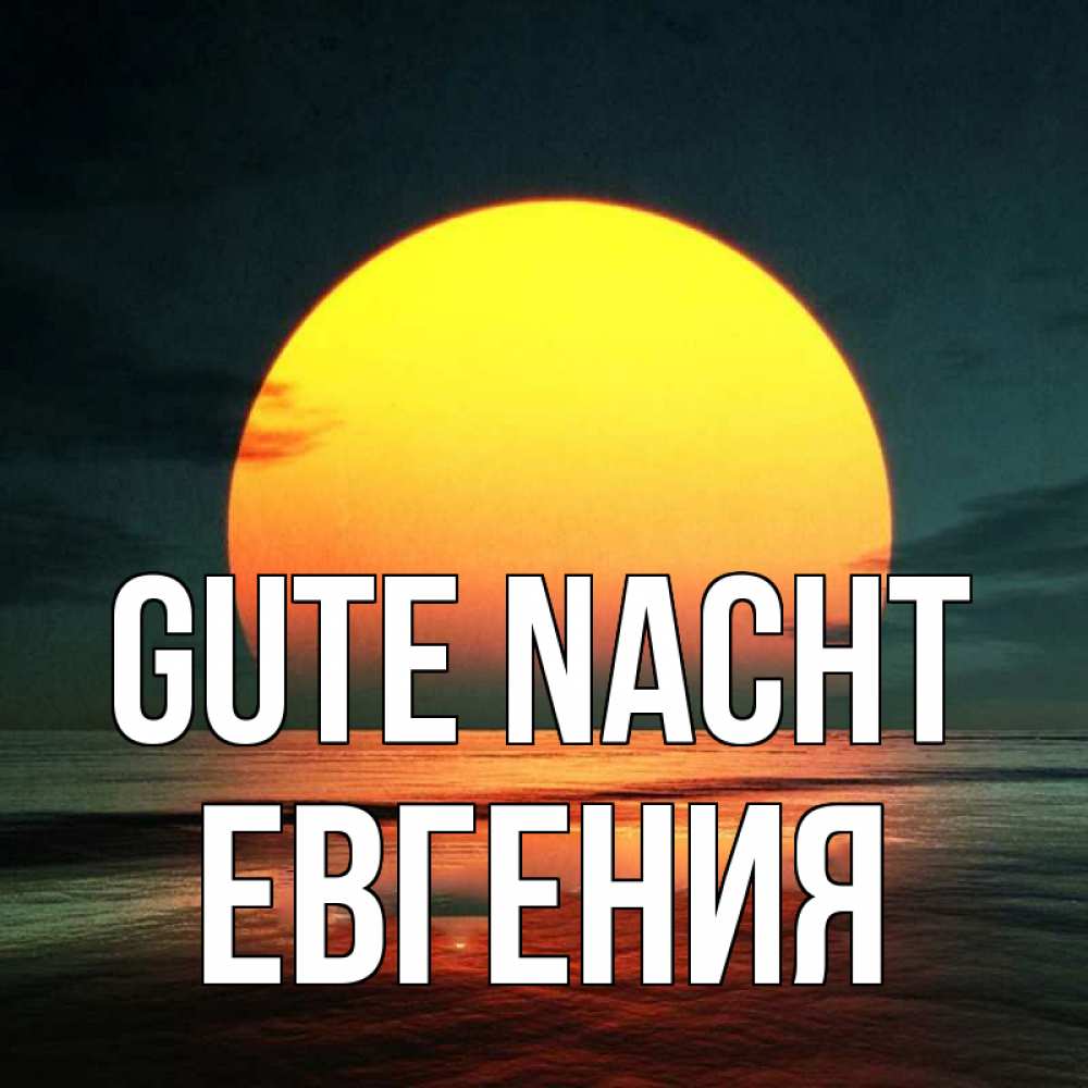 Открытка на каждый день с именем, Евгения Gute Nacht огромный диск солнц Прикольная открытка с пожеланием онлайн скачать бесплатно 