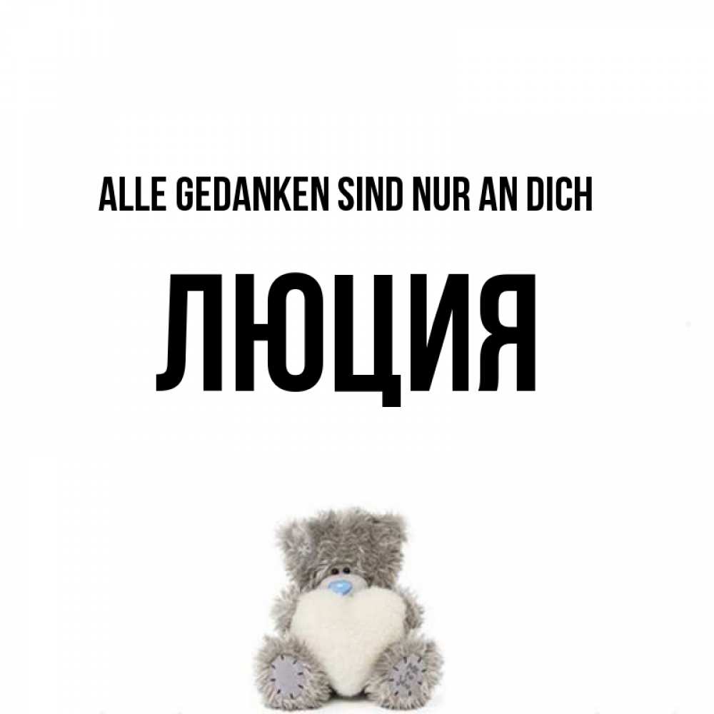 Открытка на каждый день с именем, Люция Alle Gedanken sind nur an dich тедди с сердечком для любимой Прикольная открытка с пожеланием онлайн скачать бесплатно 