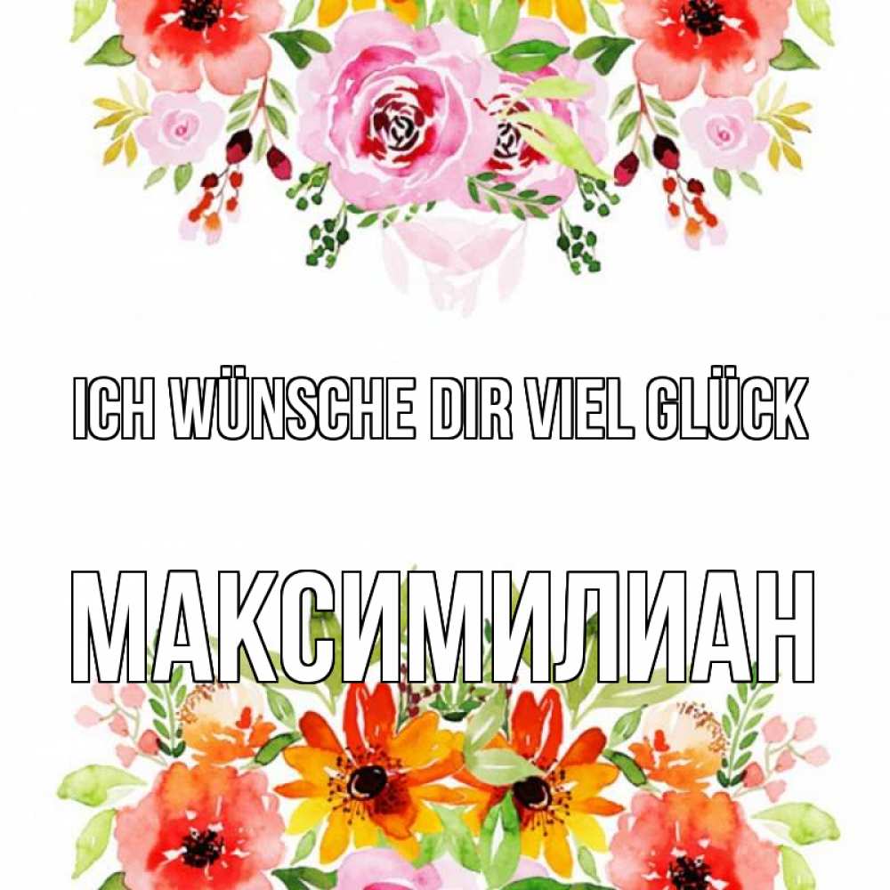 Открытка на каждый день с именем, Максимилиан Ich wünsche dir viel Glück открытка с цветами акварелью Прикольная открытка с пожеланием онлайн скачать бесплатно 