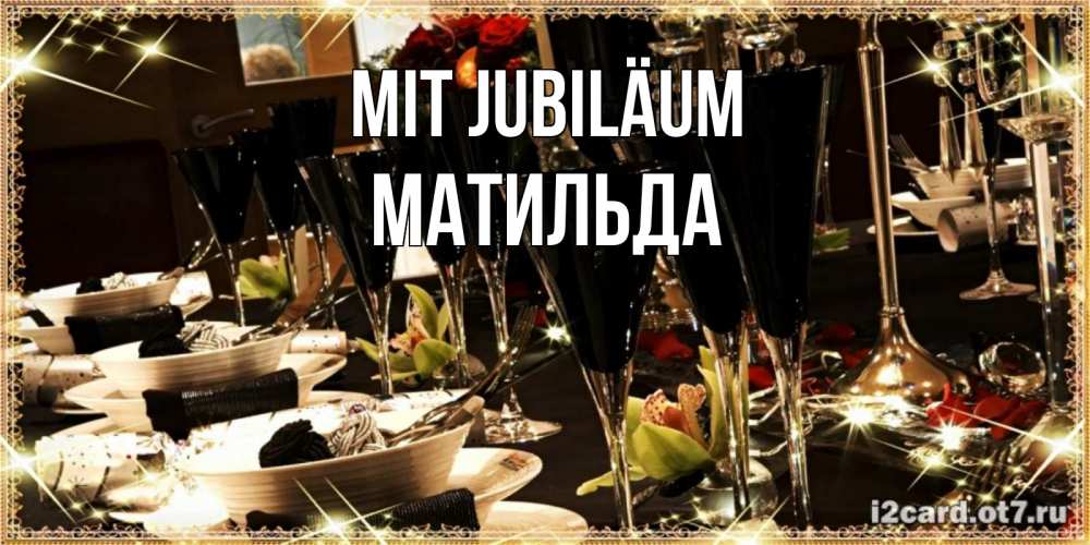 Открытка на каждый день с именем, Матильда Mit Jubiläum пожелания на день рождения с столом полным еды Прикольная открытка с пожеланием онлайн скачать бесплатно 